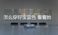 怎么穿好宝蓝色 看看她们怎么穿