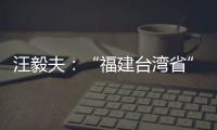 汪毅夫：“福建台湾省”省民须知